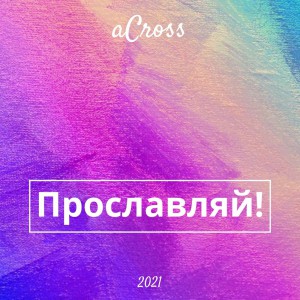 Across - Прославляй! (2021)