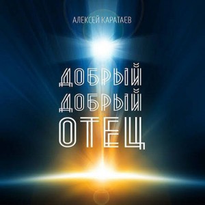 Алексей Каратаев - Добрый добрый Отец (2017)