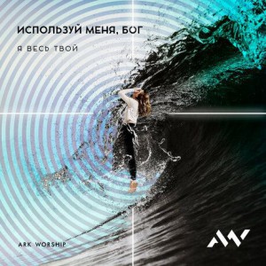 ARK WORSHIP - Используй меня Бог (2019)