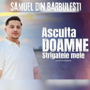 Samuel din Barbulesti - Asculta Doamne Strigatele Mele (2025)