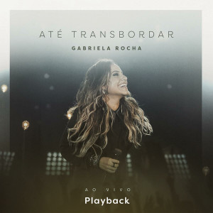 Gabriela Rocha - Até Transbordar (Ao Vivo) (Playback) (2017)