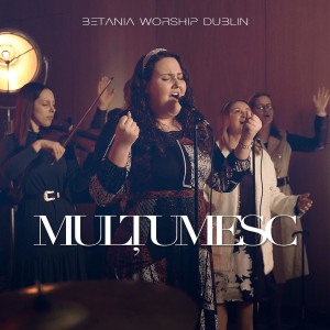Betania Worship Dublin - Mulțumesc (2021)