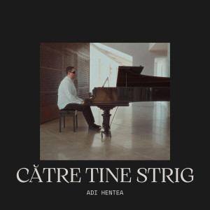 Adi Hentea - Către Tine Strig (2025)