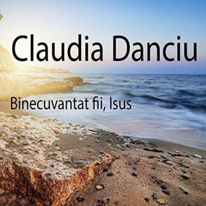 Claudia Danciu - Binecuvantat fii Isus (2017)