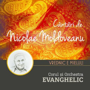 Corul și Orchestra Evanghelic - Cantari De Nicolae Moldoveanu Vrednic E Mielul (2014)