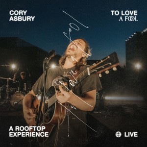 Cory Asbury - To Love a Fool — A Rooftop Experience (Live) (2020)