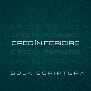 Sola Scriptura - Cred În Fericire