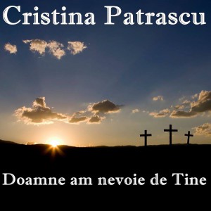 Cristina Patrascu - Doamne am nevoie de Tine