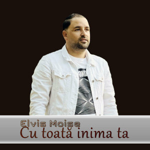 Elvis Moise - Cu Toată Inima Ta (2023)