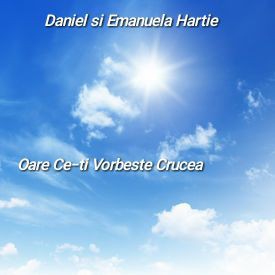 Daniel și Emanuela Hîrtie - Oare Ce-ti Vorbeste Crucea