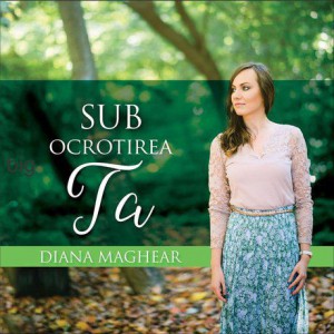 Diana Maghear - Sub ocrotirea Ta (2015)