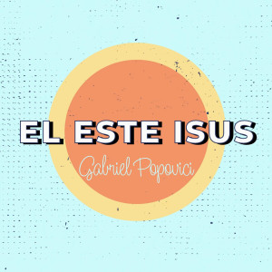 Gabriel Popovici - El Este Isus (2021)