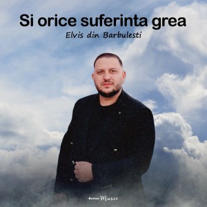 Elvis din Barbulesti - Si Orice Suferinta Grea (2022)