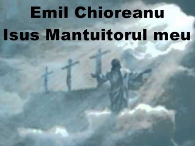 Emil Chioreanu - Isus Mantuitorul meu