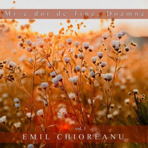 Emil Chioreanu - Mi E Dor De Tine Doamne Vol 1(2007)