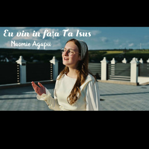 Naomie Agapii - Eu Vin In Fata Ta Isus (2024)