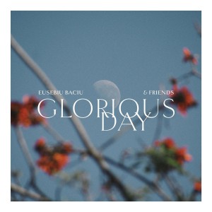 Eusebiu Baciu - Glorious Day (La Viata Eu Am Venit) (2021)