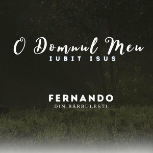 Fernando din Bărbulești - O Domnul Meu Iubit Isus (2022)