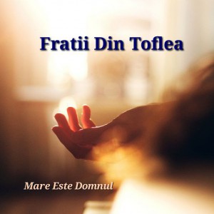 Fratii Din Toflea - Mare Este Domnul