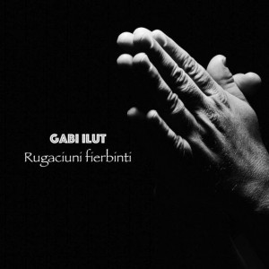 Gabi Ilut - Rugaciuni Fierbinti (2014)