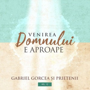 Gabriel Gorcea si Prietenii - Venirea Domnului e Aproape Negative Vol. 12 (2019)