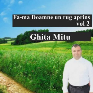 Ghita Mitu - Fa-ma Doamne un rug aprins Vol.2