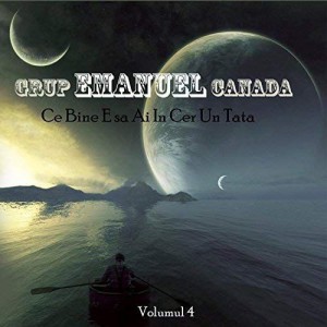 Grup Emanuel Canada - Ce bine e sa ai in cer un Tata Vol.4 (2017)