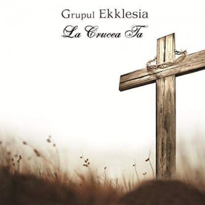 Grupul Ekklesia - La Crucea Ta (2016)