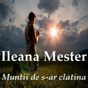 Ileana Mester - Muntii de s-ar clatina Vol.1