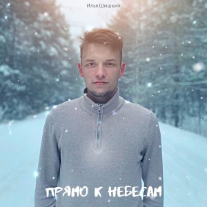 Илья Шишкин - Прямо К Небесам (2021)