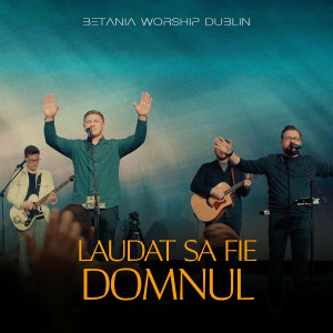 Betania Worship Dublin - Laudat Sa Fie Domnul (Live) (2023)