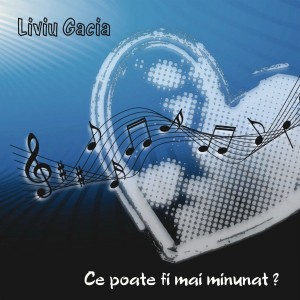 Liviu Gacia - Ce Poate Fi Mai Minunat