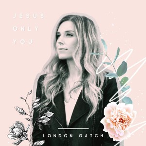 London Gatch - Jesus Only You (2018)