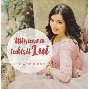 Luiza Spiridon - Minunea iubirii Lui (2017)