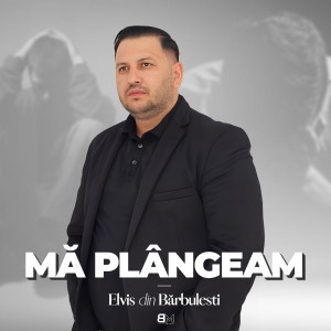 Elvis din Barbulesti - Mă Plângeam (2023)