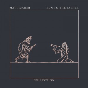 Matt Maher - Run To The Father The Collection (2021)