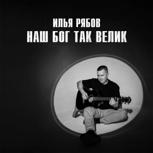 Илья Рябов - Наш Бог Так Велик (2023)
