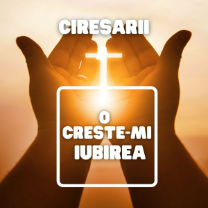 Ciresarii - O, Creste-Mi Iubirea (2022)