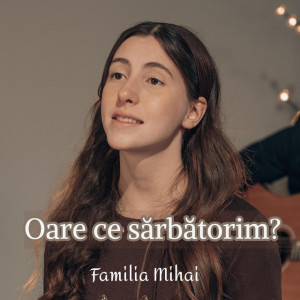 Familia Mihai - Oare Ce Sarbatorim (2024)