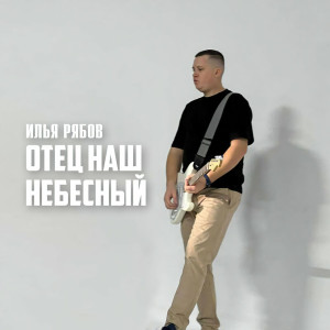 Илья Рябов - Отец Наш Небесный (2023)