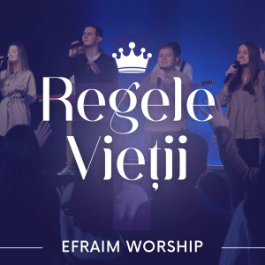 Efraim Worship - Regele Vietii, Domnul Meu (2024)