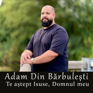Adam Din Bărbulești - Te Astept Isuse, Domnul Meu (2023)