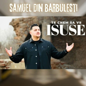 Samuel din Barbulesti - Te Chem Sa VII Isuse (2025)