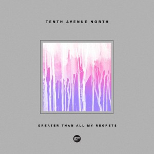 Tenth Avenue North - Greater Than All My Regrets (2019)
