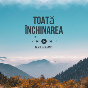 Familia Maftei - Toată Închinarea (2025)