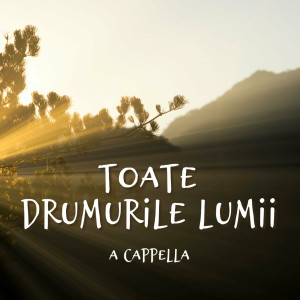 Muzica Crestina Noua - Toate Drumurile Lumii, A Cappella (2024)
