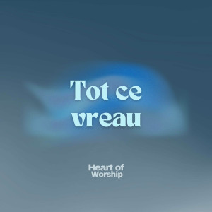 Heart Of Worship - Tot Ce Vreau (2024)