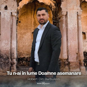 Robert Din Barbulesti - Tu N-Ai În Lume Doamne Asemanare (2023)
