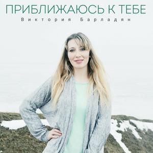 Виктория Барладян - Приближаюсь к Тебе (2019)