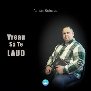 Adrian Robciuc - Vreau Să Te Laud (2024)
